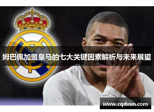 姆巴佩加盟皇马的七大关键因素解析与未来展望
