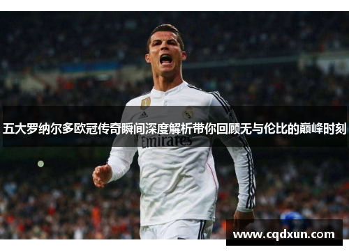 五大罗纳尔多欧冠传奇瞬间深度解析带你回顾无与伦比的巅峰时刻