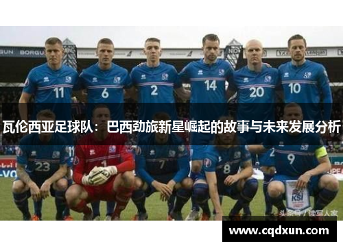 瓦伦西亚足球队：巴西劲旅新星崛起的故事与未来发展分析