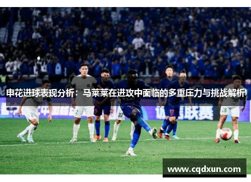 申花进球表现分析：马莱莱在进攻中面临的多重压力与挑战解析
