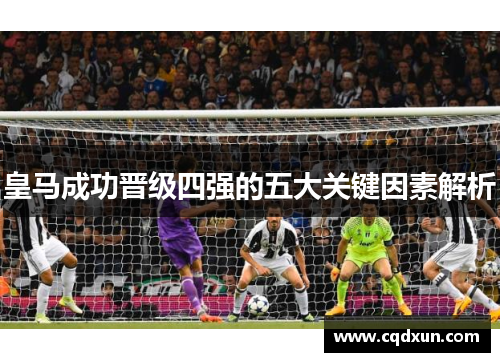 皇马成功晋级四强的五大关键因素解析