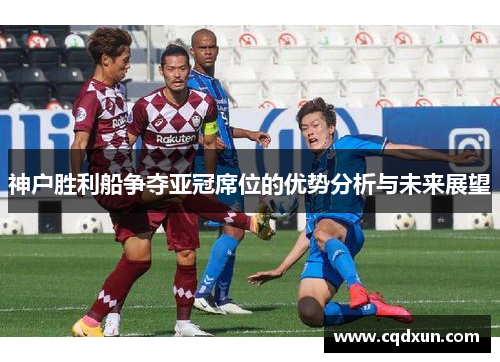 神户胜利船争夺亚冠席位的优势分析与未来展望