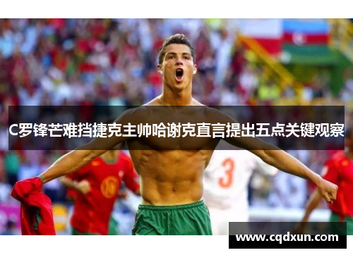 C罗锋芒难挡捷克主帅哈谢克直言提出五点关键观察