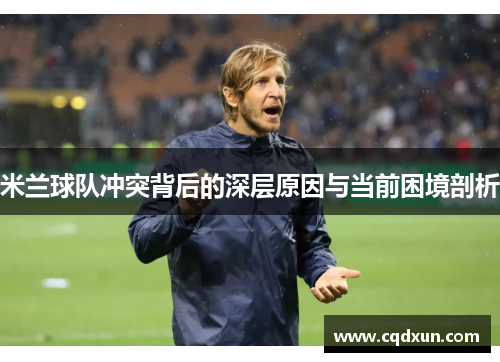 米兰球队冲突背后的深层原因与当前困境剖析