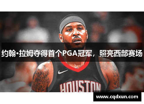 约翰·拉姆夺得首个PGA冠军，照亮西部赛场