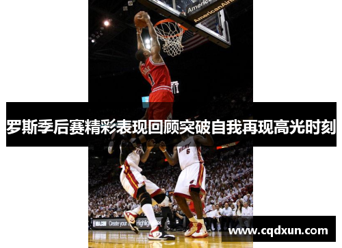 罗斯季后赛精彩表现回顾突破自我再现高光时刻
