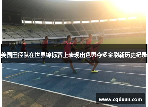 美国田径队在世界锦标赛上表现出色勇夺多金刷新历史纪录