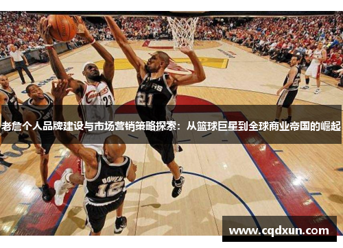 老詹个人品牌建设与市场营销策略探索：从篮球巨星到全球商业帝国的崛起