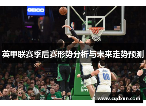 英甲联赛季后赛形势分析与未来走势预测 英甲联赛季后赛形势分析与未来走势预测