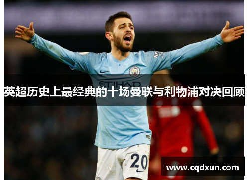 英超历史上最经典的十场曼联与利物浦对决回顾 英超历史上最经典的十场曼联与利物浦对决回顾