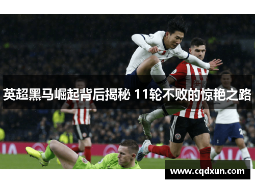 英超黑马崛起背后揭秘 11轮不败的惊艳之路 英超黑马崛起背后揭秘 11轮不败的惊艳之路