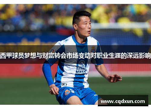 西甲球员梦想与财富转会市场变动对职业生涯的深远影响