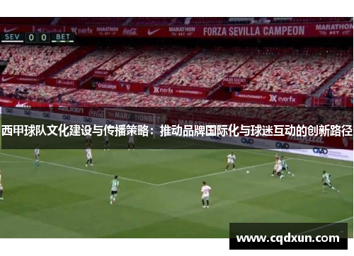 西甲球队文化建设与传播策略：推动品牌国际化与球迷互动的创新路径